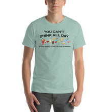 Load image into Gallery viewer, You Can't Drink All Day if You Don't Start in the Morning Unisex T-Shirt - Cabo Easy