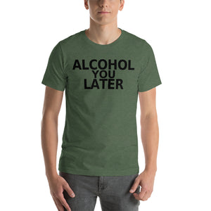 Alcohol You Later Unisex T-Shirt - Cabo Easy