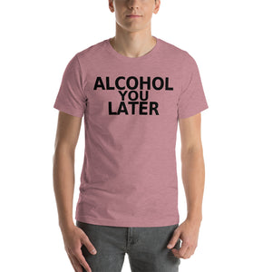 Alcohol You Later Unisex T-Shirt - Cabo Easy